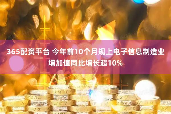 365配资平台 今年前10个月规上电子信息制造业增加值同比增长超10%