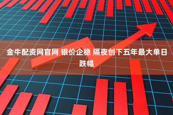 金牛配资网官网 银价企稳 隔夜创下五年最大单日跌幅
