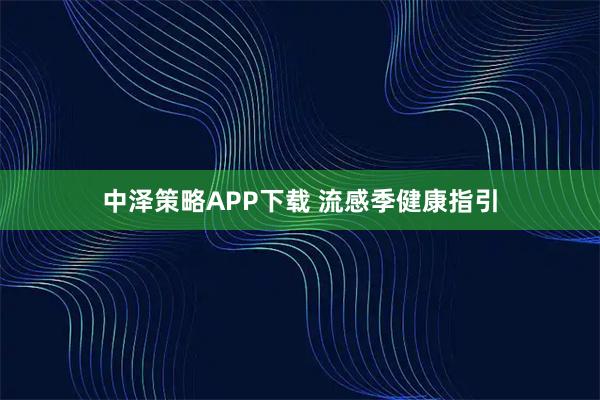 中泽策略APP下载 流感季健康指引