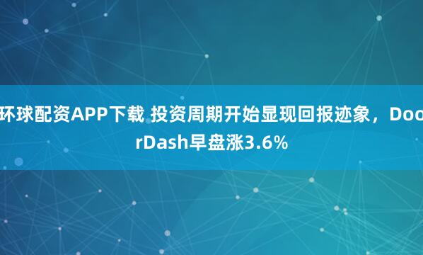 环球配资APP下载 投资周期开始显现回报迹象，DoorDash早盘涨3.6%