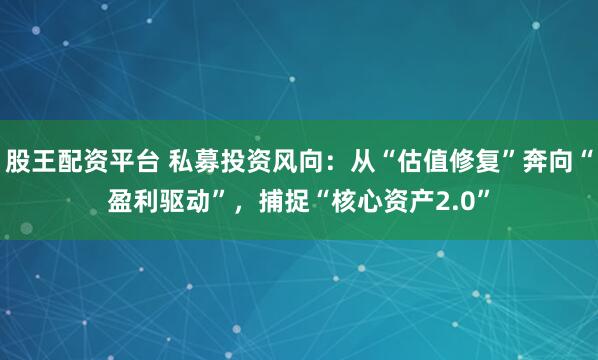 股王配资平台 私募投资风向：从“估值修复”奔向“盈利驱动”，捕捉“核心资产2.0”